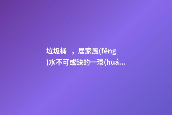 垃圾桶，居家風(fēng)水不可或缺的一環(huán)